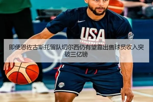 即便恩佐古斯托留队切尔西仍有望靠出售球员收入突破三亿镑