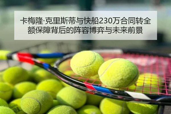 卡梅隆·克里斯蒂与快船230万合同转全额保障背后的阵容博弈与未来前景